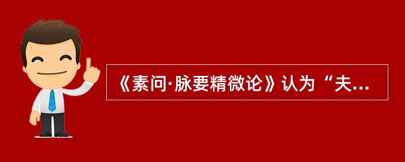 《素问·脉要精微论》认为“夫脉者”，为