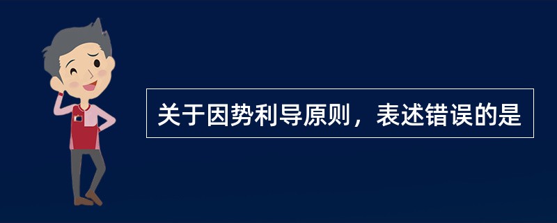 关于因势利导原则，表述错误的是