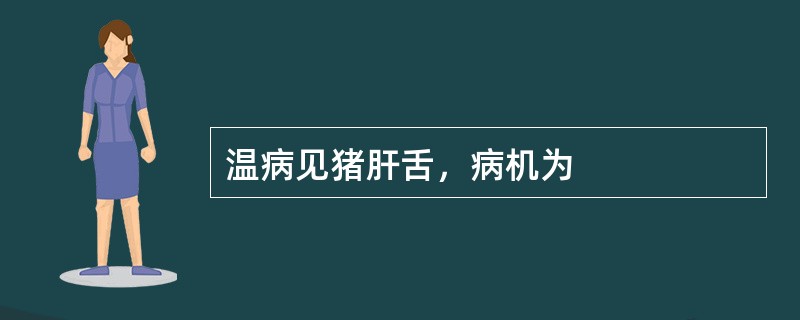 温病见猪肝舌，病机为