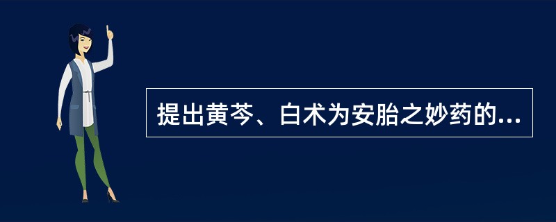 提出黄芩、白术为安胎之妙药的是：