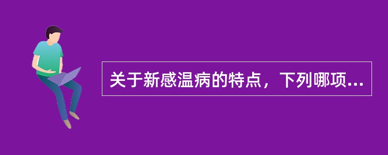 关于新感温病的特点，下列哪项说法是错误的