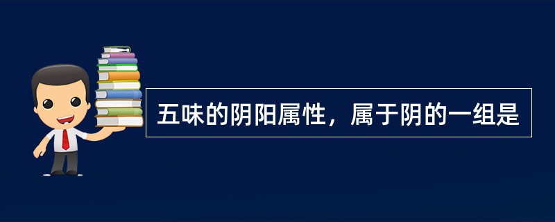 五味的阴阳属性，属于阴的一组是