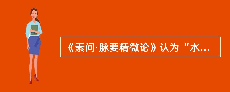 《素问·脉要精微论》认为“水泉不止”是由于