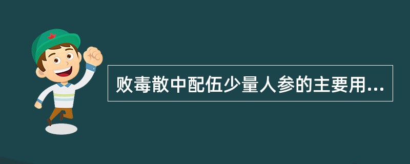 败毒散中配伍少量人参的主要用意是