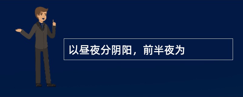 以昼夜分阴阳，前半夜为