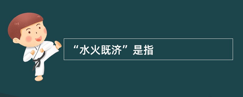 “水火既济”是指