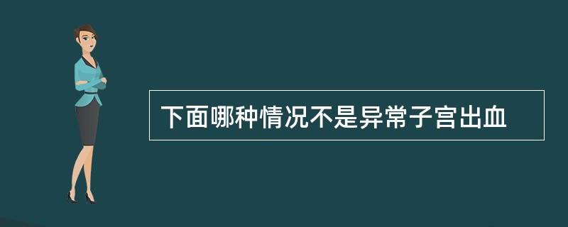 下面哪种情况不是异常子宫出血