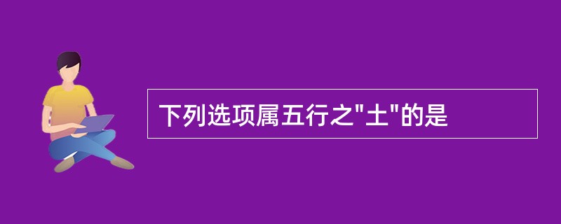 下列选项属五行之"土"的是