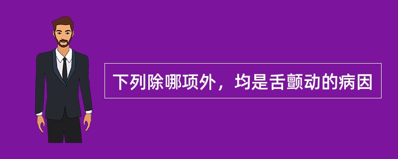 下列除哪项外，均是舌颤动的病因