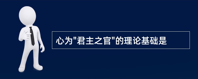 心为"君主之官"的理论基础是