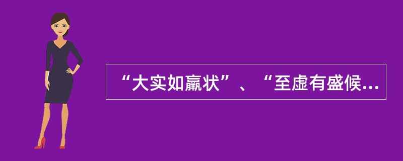 “大实如羸状”、“至虚有盛候”是说明下述哪项
