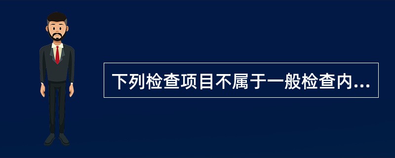 下列检查项目不属于一般检查内容的是