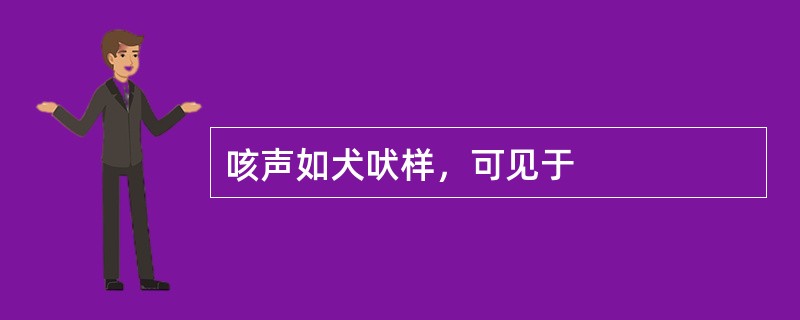 咳声如犬吠样，可见于