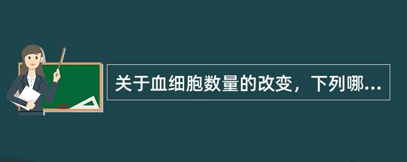 关于血细胞数量的改变，下列哪项是错误的