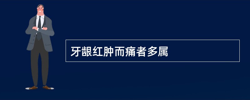 牙龈红肿而痛者多属