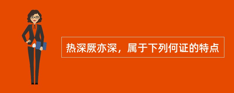 热深厥亦深，属于下列何证的特点