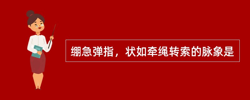 绷急弹指，状如牵绳转索的脉象是