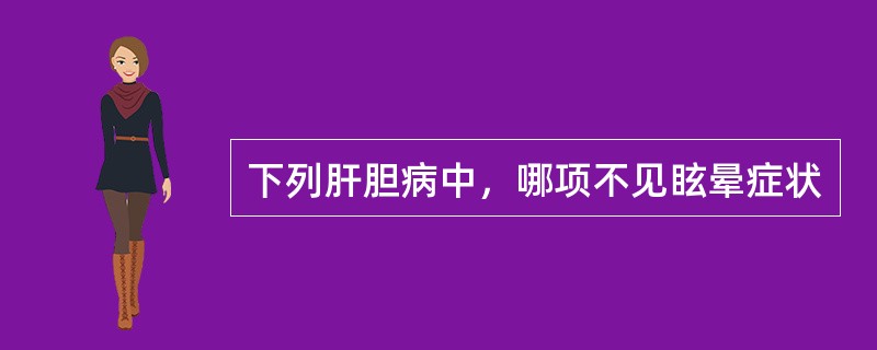 下列肝胆病中，哪项不见眩晕症状