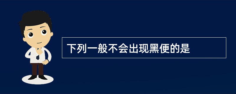 下列一般不会出现黑便的是