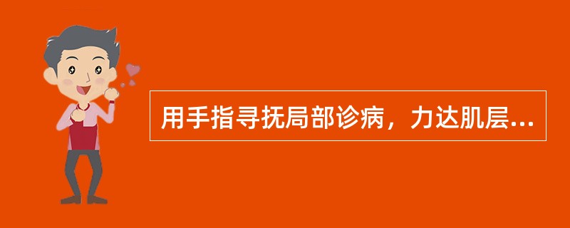 用手指寻抚局部诊病，力达肌层者，称为