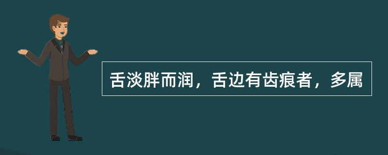 舌淡胖而润，舌边有齿痕者，多属