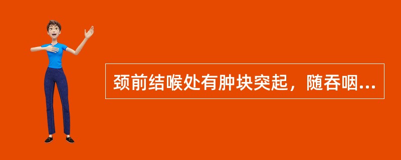 颈前结喉处有肿块突起，随吞咽上下移动，称为