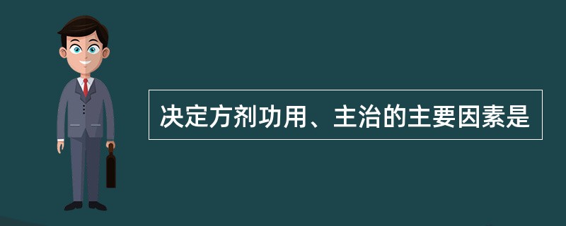 决定方剂功用、主治的主要因素是