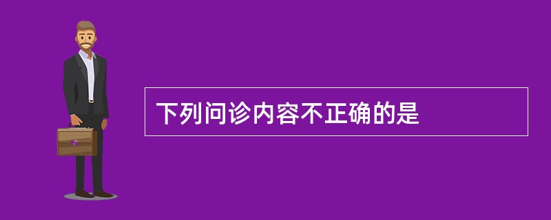 下列问诊内容不正确的是