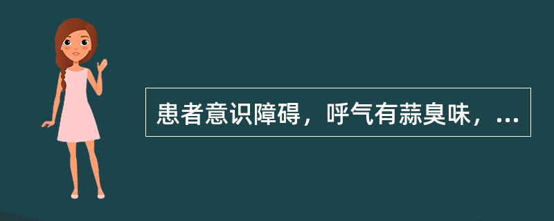 患者意识障碍，呼气有蒜臭味，最可能的疾病是