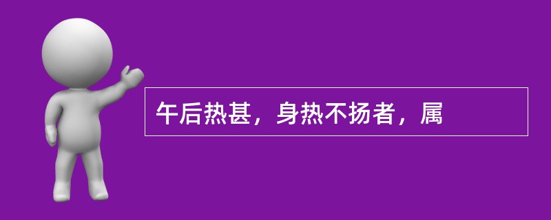 午后热甚，身热不扬者，属