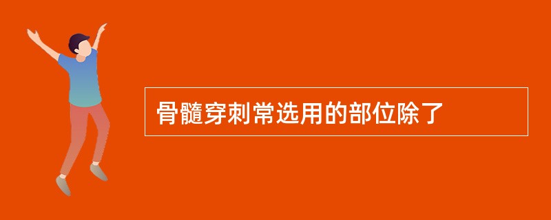 骨髓穿刺常选用的部位除了