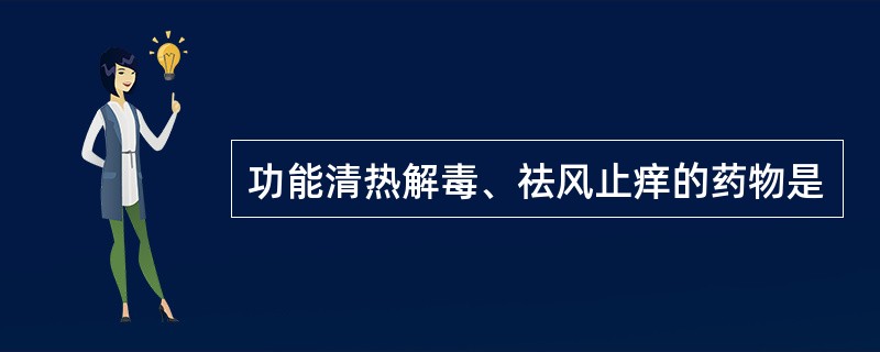 功能清热解毒、祛风止痒的药物是