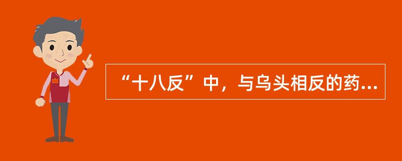 “十八反”中，与乌头相反的药物是