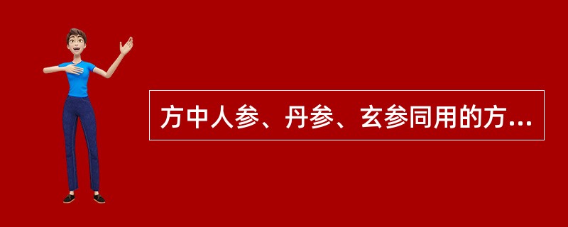 方中人参、丹参、玄参同用的方剂是