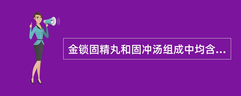 金锁固精丸和固冲汤组成中均含有的药物是