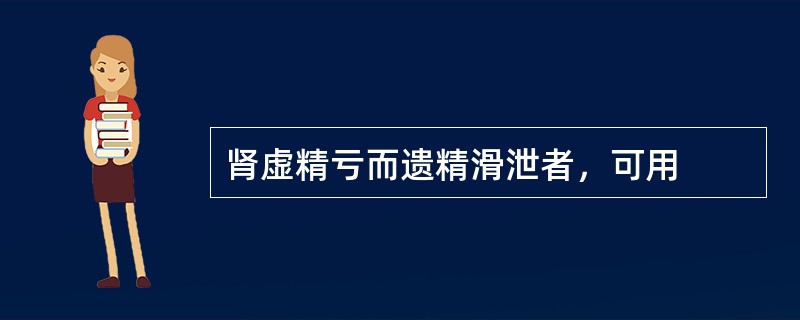 肾虚精亏而遗精滑泄者，可用