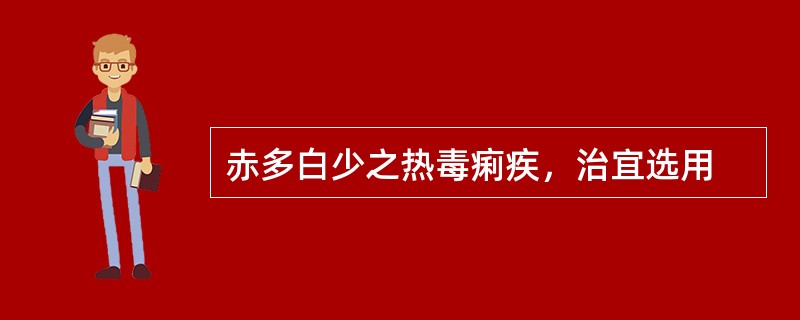 赤多白少之热毒痢疾，治宜选用