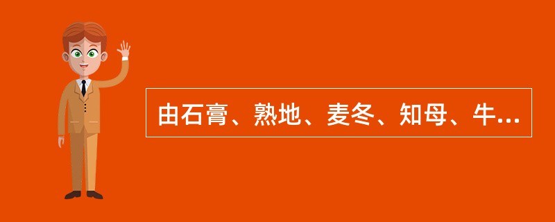 由石膏、熟地、麦冬、知母、牛膝组成的方剂是