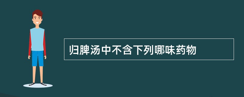 归脾汤中不含下列哪味药物