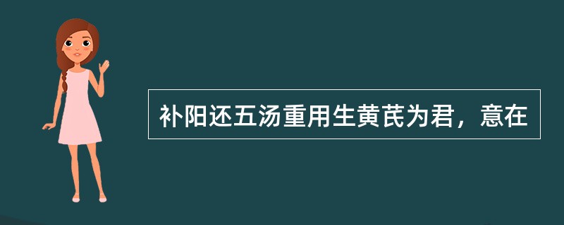 补阳还五汤重用生黄芪为君，意在