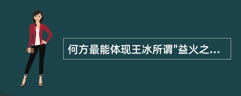 何方最能体现王冰所谓"益火之源，以消阴翳"之意