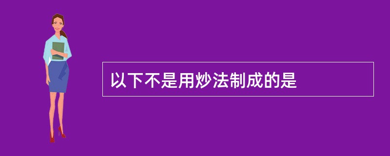 以下不是用炒法制成的是