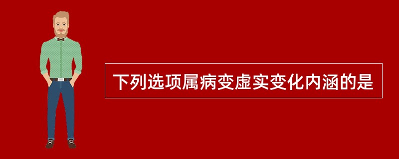 下列选项属病变虚实变化内涵的是