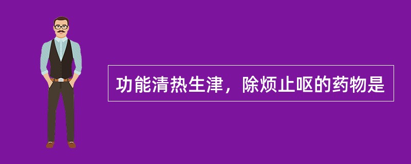 功能清热生津，除烦止呕的药物是