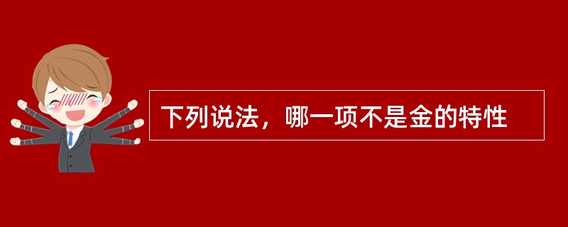 下列说法，哪一项不是金的特性