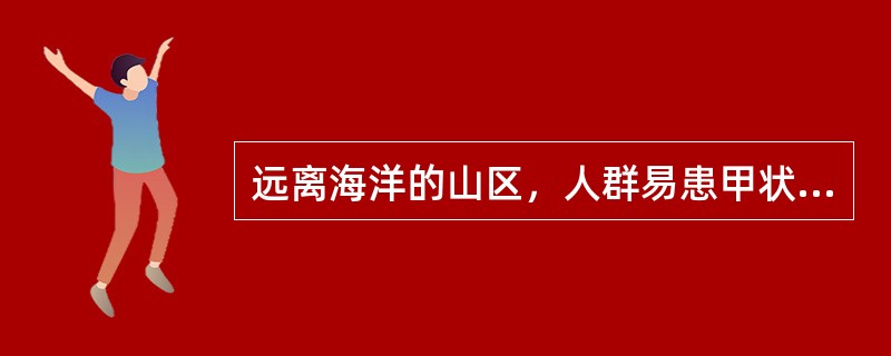 远离海洋的山区，人群易患甲状腺肿，其发病因素是