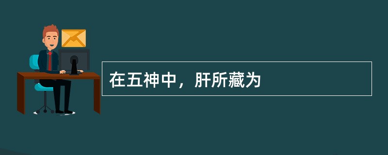 在五神中，肝所藏为