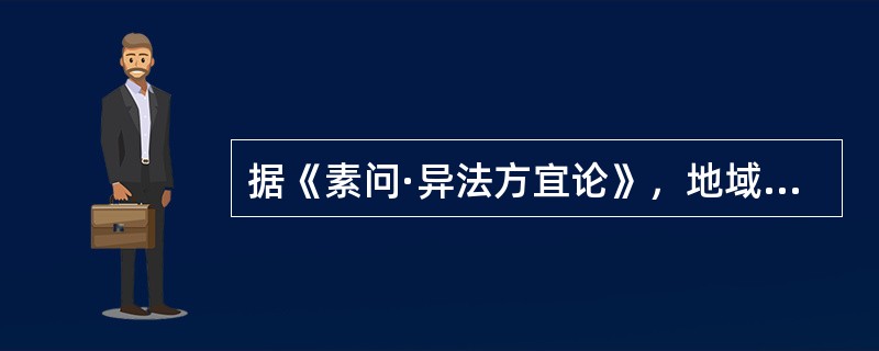 据《素问·异法方宜论》，地域不同，发病亦异。北方之域多