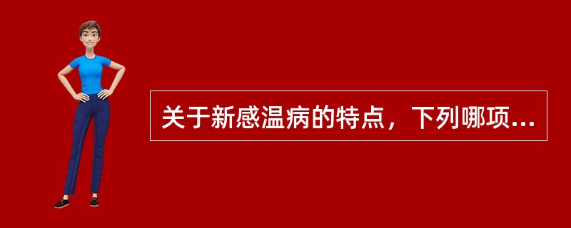 关于新感温病的特点，下列哪项说法是错误的