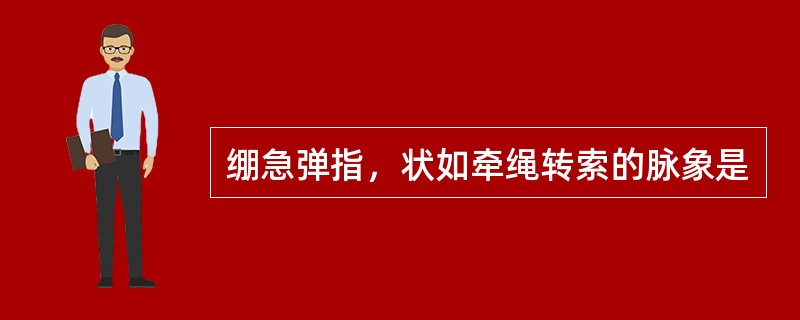 绷急弹指，状如牵绳转索的脉象是